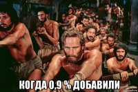  когда 0,9 % добавили