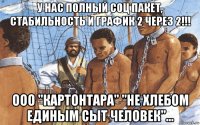 у нас полный соц пакет, стабильность и график 2 через 2!!! ооо "картонтара" "не хлебом единым сыт человек"...
