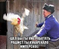  -шел бы ты уже,работать рашист,ты кукарекало имперское!