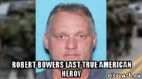  robert bowers last true american heroy