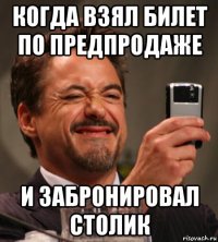 когда взял билет по предпродаже и забронировал столик