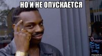 но и не опускается 