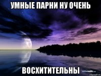умные парни ну очень восхитительны