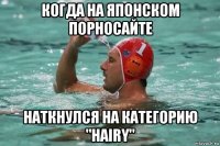когда на японском порносайте наткнулся на категорию "hairy"