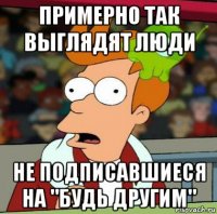 примерно так выглядят люди не подписавшиеся на "будь другим"