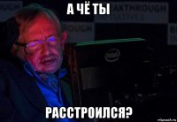 а чё ты расстроился?