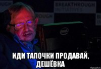  иди тапочки продавай, дешёвка