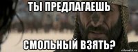 ты предлагаешь смольный взять?