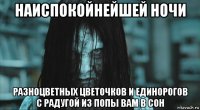 наиспокойнейшей ночи разноцветных цветочков и единорогов с радугой из попы вам в сон
