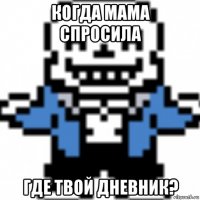 когда мама спросила где твой дневник?