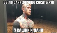было саня хорошо сосать хуй у сашки и дани