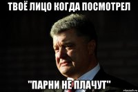 твоё лицо когда посмотрел "парни не плачут"