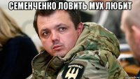 семенченко ловить мух любит 