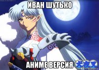 иван шутько аниме версия