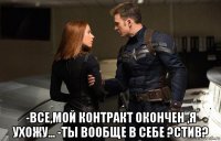  -все,мой контракт окончен ,я ухожу... -ты вообще в себе ?стив?
