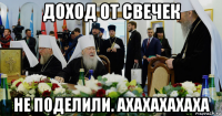 доход от свечек не поделили. ахахахахаха