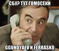 сбу? тут гомосеки ggundyaev и ferrasko