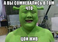 а вы сомневались в том что цой жив