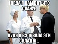тогда я вам вот что скажу: йуля и взорвала эти склады...