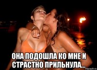  она подошла ко мне и страстно прильнула...