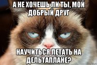 а не хочешь ли ты, мой добрый друг научиться летать на дельтаплане?