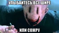 улыбайтесь все шире или сожру