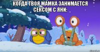 когда твоя мамка занимается сексом с яни: 