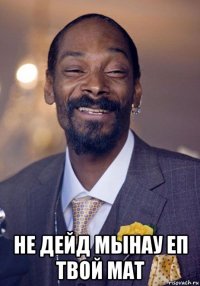  не дейд мынау еп твой мат