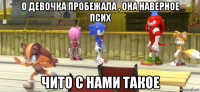 о девочка пробежала , она наверное псих чито с нами такое