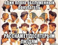 один плохо обслуженный покупатель расскажет десятерым людям
