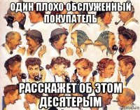 один плохо обслуженный покупатель расскажет об этом десятерым
