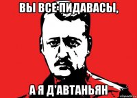 вы все пидавасы, а я д'автаньян
