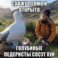 скажу птямо и открыто голубиные педеристы сосут хуй