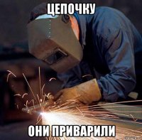 цепочку они приварили