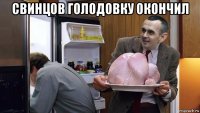 свинцов голодовку окончил 