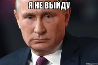 я не выйду 