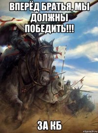 вперёд братья, мы должны победить!!! за кб