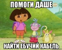 помоги даше найти ебучий кабель