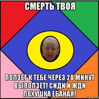 смерть твоя ползёт к тебе через 20 минут выползет! сиди и жди лохушка ебаная!