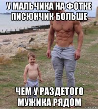 у мальчика на фотке писюнчик больше чем у раздетого мужика рядом