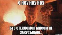 о ноу ноу ноу без стекломоя мясом не закусываю...