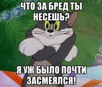 что за бред ты несешь? я уж было почти засмеялся!