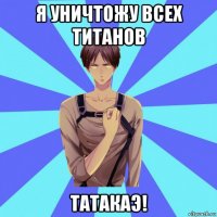 я уничтожу всех титанов татакаэ!