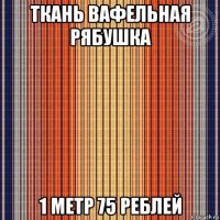 ткань вафельная рябушка 1 метр 75 реблей
