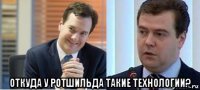  откуда у ротшильда такие технологии?