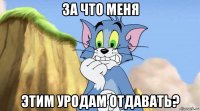 за что меня этим уродам отдавать?