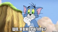  шо, я вже рагуль?