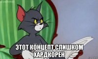  этот концепт слишком хардкорен