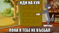иди на хуй пока я тебе не въебал