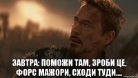  завтра: поможи там, зроби це, форс мажори, сходи туди....